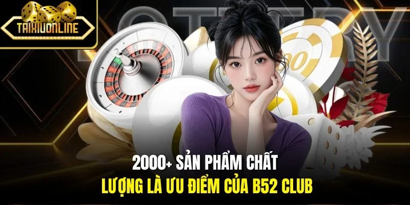 2000+ sản phẩm chất lượng là ưu điểm của B52 Club