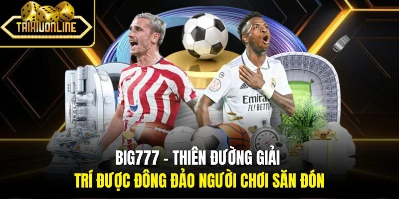 Big777 - Thiên đường giải trí được đông đảo người chơi săn đón