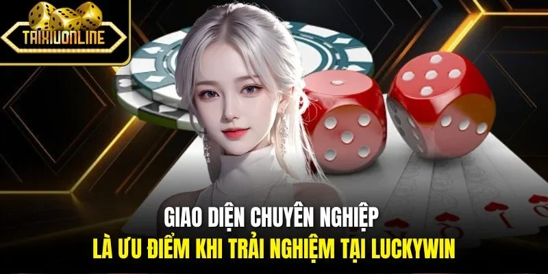 Giao diện chuyên nghiệp là ưu điểm khi trải nghiệm tại Luckywin