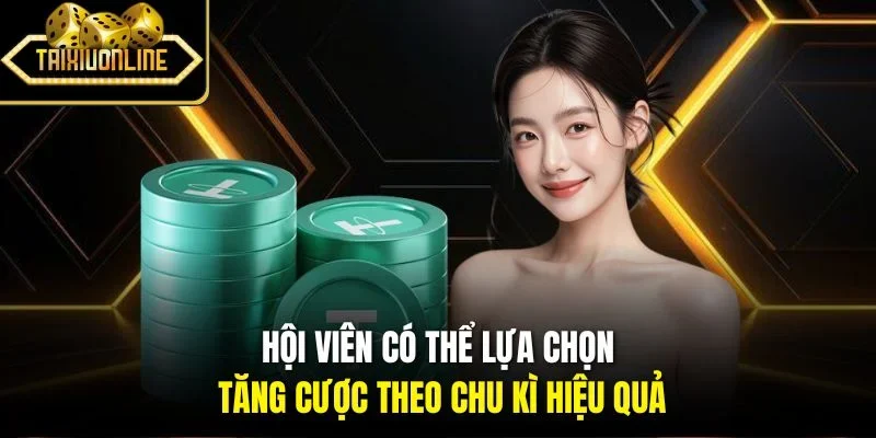 Hội viên có thể lựa chọn tăng cược theo chu kì hiệu quả