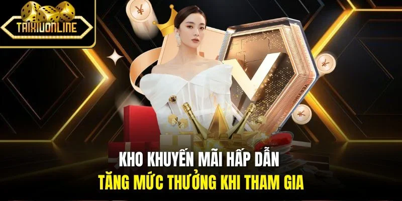 Kho khuyến mãi hấp dẫn tăng mức thưởng khi tham gia